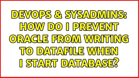 DevOps SysAdmins How Do I Prevent Oracle From Writing To Datafile