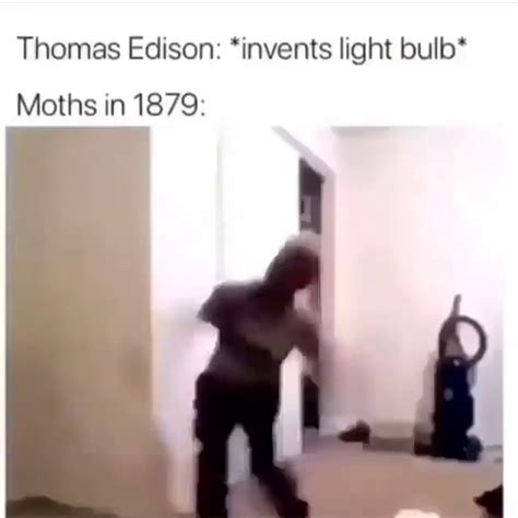 Thomas Edison Invents Light Bulb Moths In Ifunny