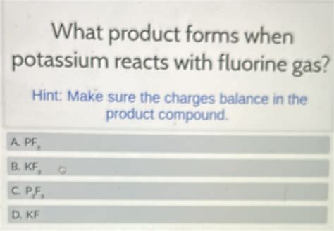 Solved What Product Forms When Potassium Reacts With Fluorine Gas Hint Make Sure The Charges