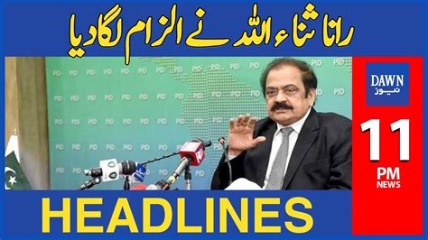 Rana Sanaullah Nay Ilzam Laga Diya 11 Pm Dawn News Headlines 7th