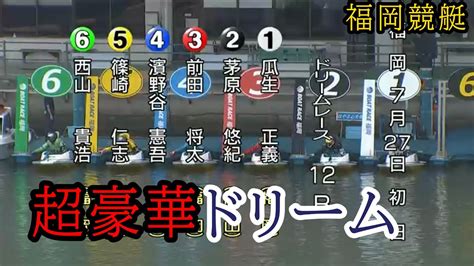 【福岡競艇ドリーム】超豪華①瓜生②茅原③前田④濱野谷⑤篠崎仁⑥西山貴浩 Youtube