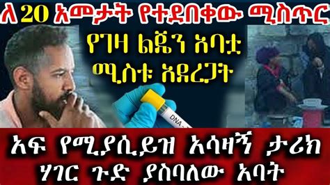 Ethiopiaለ 20 አመታት የተደበቀው ሚስጥር የገዛ ልጄን አባቷ ሚስቱ አደረጋት Amazing Story