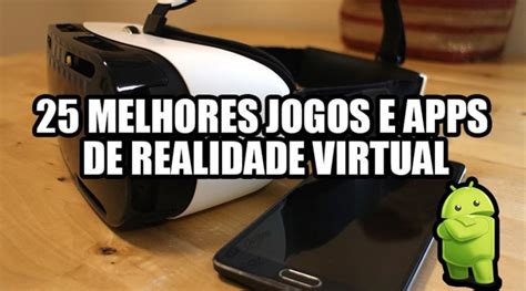 25 Melhores Apps E Jogos De Realidade Virtual VR No Android Mobile