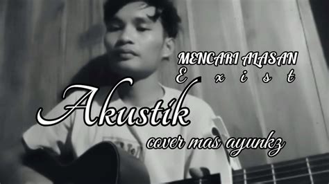 Mencari Alasan Exist Akustik Cover Mas Ayunkz Youtube