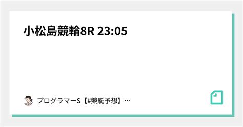 小松島競輪8r 23 05｜👨‍💻プログラマーs👨‍💻【 競艇予想】【 競輪予想】｜note