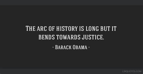 The Arc Of History Is Long But It Bends Towards Justice