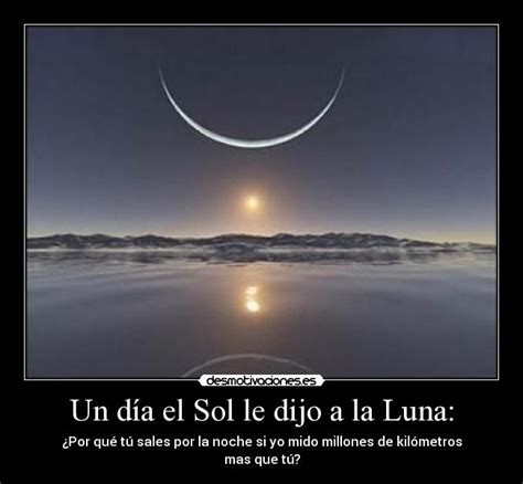 Un Día El Sol Le Dijo A La Luna Desmotivaciones