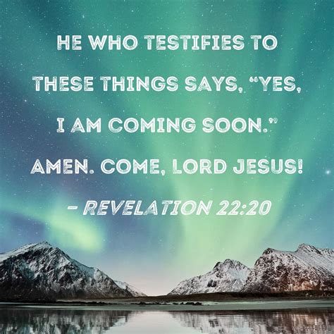Revelation 22:20 He who testifies to these things says, "Yes, I am