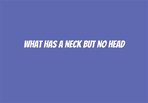 What Has A Neck But No Head? - Askly