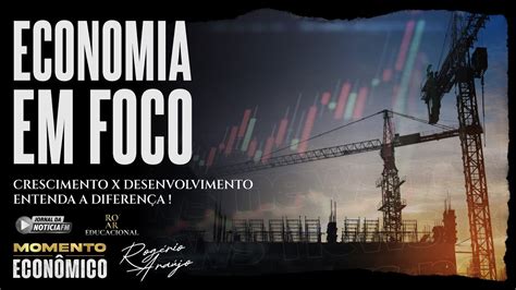 Economia Em Foco Crescimento X Desenvolvimento Entenda A Diferença