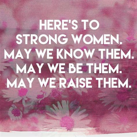 Heres To Strong Women May We Know Them May We Be Them May We Raise