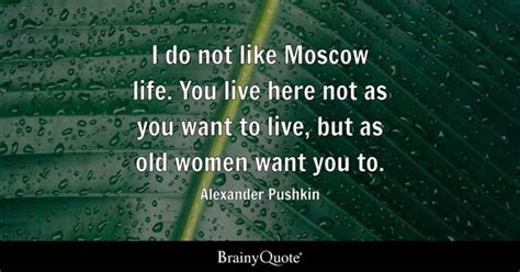 Alexander Pushkin - I do not like Moscow life. You live...