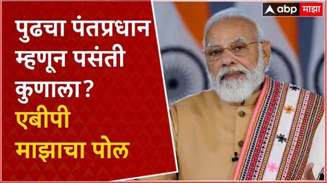 Abp Majha Opinion Poll पुढचा पंतप्रधान म्हणून पसंती कुणाला पाहा एबीपी माझाचा पोल Youtube