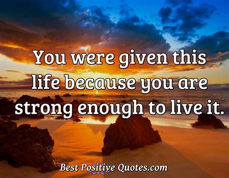 You Were Given This Life Because You Are Strong Enough To Live It