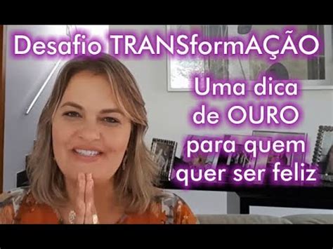 Desafio Transforma O Uma Dica De Ouro Para Quem Quer Ser Feliz