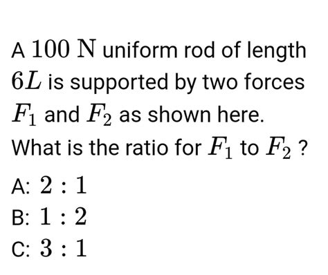 A 100 N Uniform Rod Of Length 6L Is Supported By Two Forces F1 And F2 A