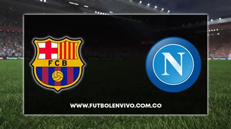 Barcelona Vs Napoli En Vivo Qu Canal Lo Pasa Por Tv Y C Mo Ver