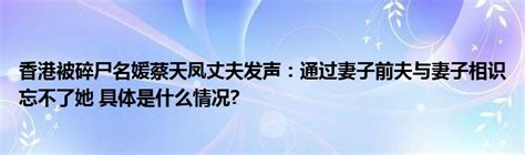 香港被碎尸名媛蔡天凤丈夫发声：通过妻子前夫与妻子相识忘不了她 具体是什么情况 奥杰学习网