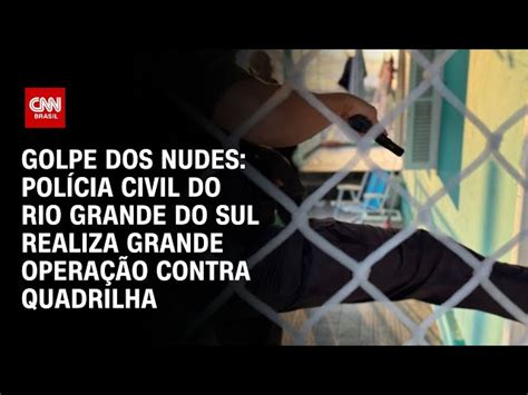 Golpe Dos Nudes Pol Cia Civil Do Rio Grande Do Sul Realiza Grande