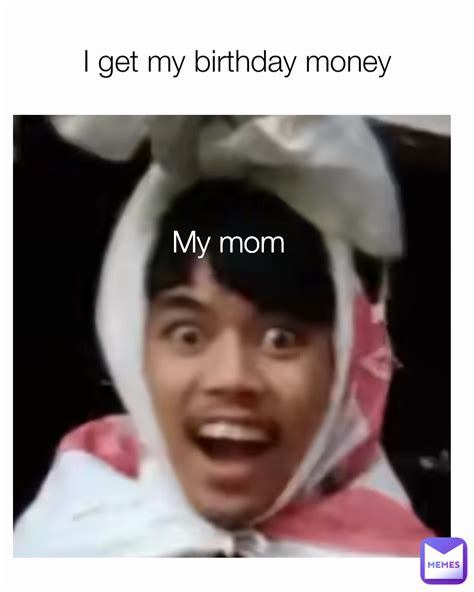 My Mom I Get My Birthday Money Imnotmurder Memes