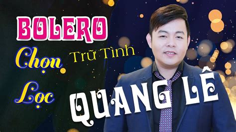 QUANG LÊ – Bolero Trữ Tình Chọn Lọc Hay Nhất – Giọng Ca ĐỘC Hát Bolero ...