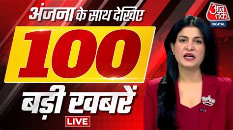 Anjana Om Kashyap के साथ देखिए दिनभर की 100 बड़ी खबरें Nonstop 100 Top News Aaj Tak Live