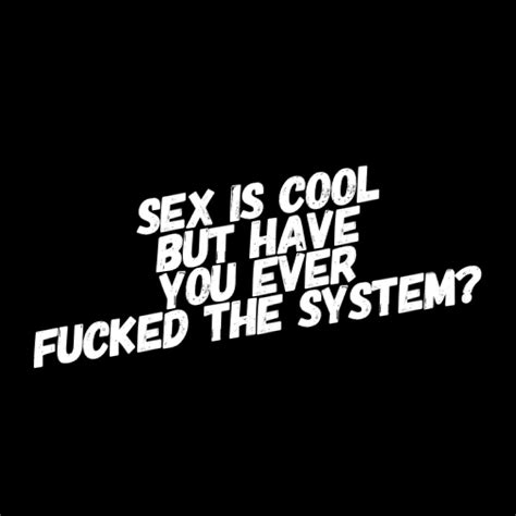 Sex Is Cool But Have You Ever Fucked The System Etsy