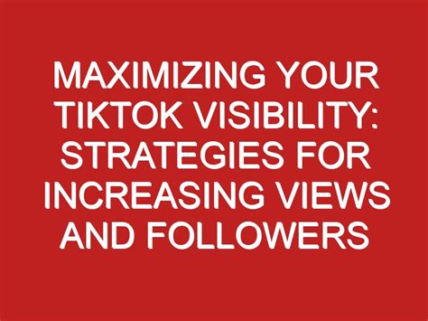 Maximizing Your Tiktok Visibility Strategies For Increasing Views And