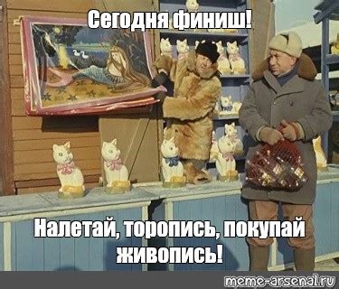 Meme: "Сегодня финиш! Налетай, торопись, покупай живопись!" - All ...
