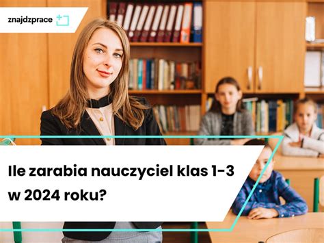 Ile Zarabia Nauczyciel Klas 1 3 W 2024 Roku ZnajdzPrace