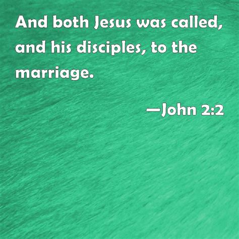 John 2:2 And both Jesus was called, and his disciples, to the marriage.