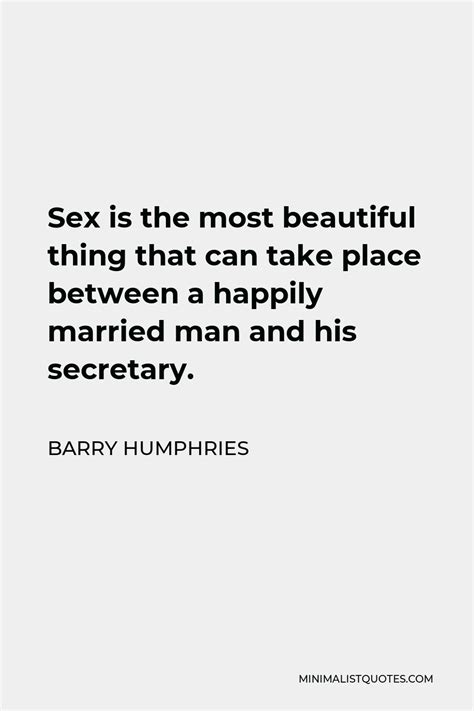 Barry Humphries Quote Sex Is The Most Beautiful Thing That Can Take Place Between A Happily