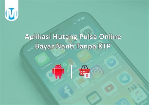 15 Aplikasi Hutang Pulsa Online Bayar Nanti Tanpa KTP