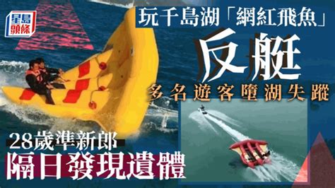 杭州千岛湖「网红飞鱼」翻船 28岁准新郎死亡多人失踪 星岛日报