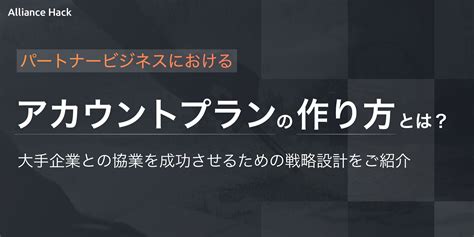 パートナービジネスにおけるアカウントプランの作り方とは？大手企業との協業を成功させるための戦略設計をご紹介