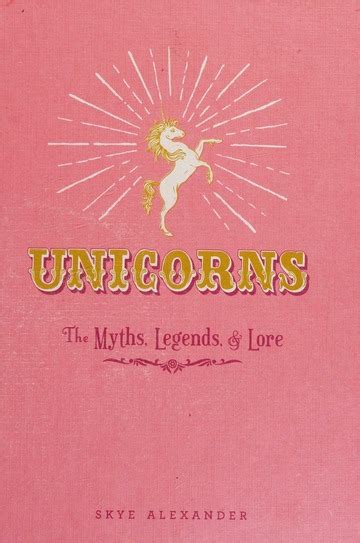 Unicorns The Myths Legends And Lore Alexander Skye Free Download