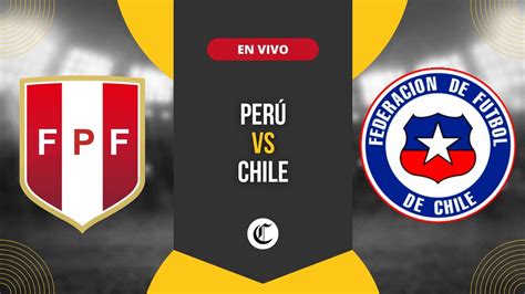 Perú Vs Chile En Vivo Qué Hora Comienza El Partido Canales De Tv Y