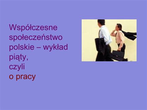 Ppt Wsp Czesne Spo Ecze Stwo Polskie Wyk Ad Pi Ty Czyli O Pracy