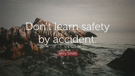 Jerry Smith Quote: “Don’t learn safety by accident.”