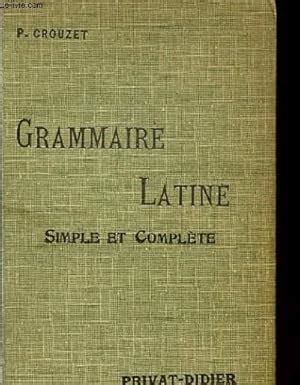 GRAMMAIRE LATINE SIMPLE ET COMPLETE POUR TOUTES LES CLASSES DE L