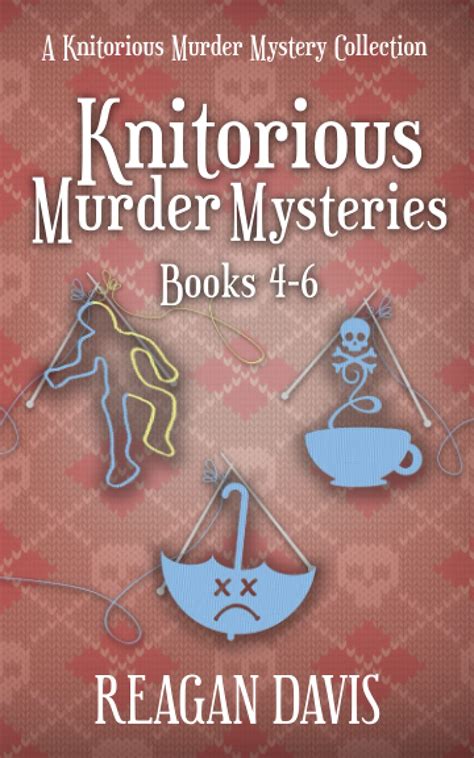 Knitorious Murder Mysteries Books 4 6 A Knitorious Murder Mysteries Collection By Reagan