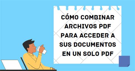 Cómo combinar archivos PDF para acceder a sus documentos en un solo PDF