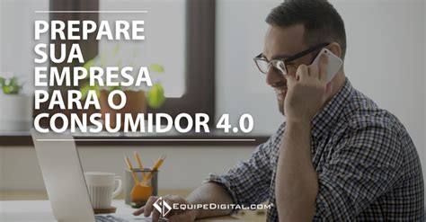 Consumidor 4 0 a sua empresa está preparada para este público