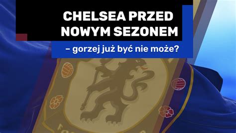 Chelsea Przed Nowym Sezonem Gorzej Ju By Nie Mo E Chelsea Poland