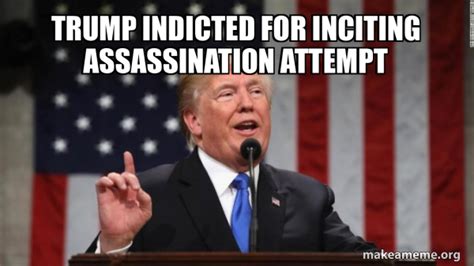 Trump Indicted For Inciting Assassination Attempt Donald Trump Meme Generator