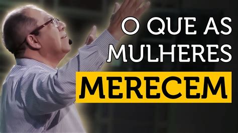 O Que As Mulheres Merecem Mensagem Do Pastor Josu Gon Alves Para As