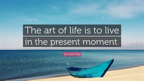 Emmet Fox Quote The Art Of Life Is To Live In The Present Moment