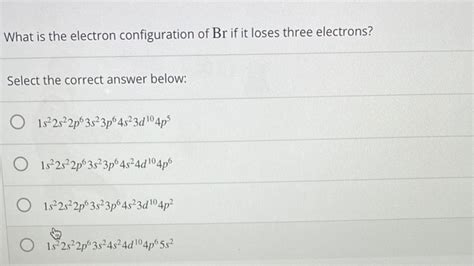 Solved What is the electron configuration of Br if it loses | Chegg.com