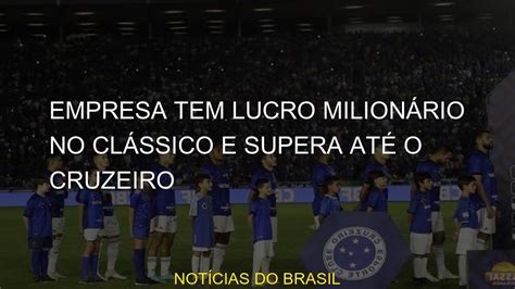 Empresa Tem Lucro Milion Rio No Cl Ssico E Supera At O Cruzeiro Youtube