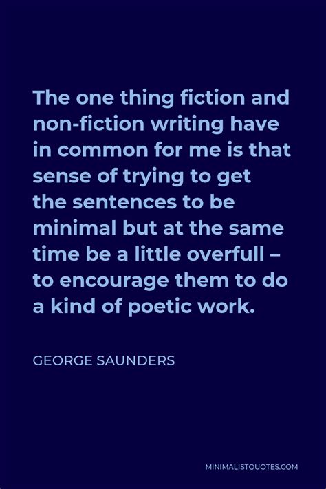 George Saunders Quote The One Thing Fiction And Non Fiction Writing Have In Common For Me Is